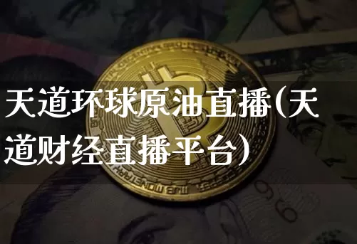 天道环球原油直播(天道财经直播平台)_https://www.jianghaiboli.com_外盘期货_第1张