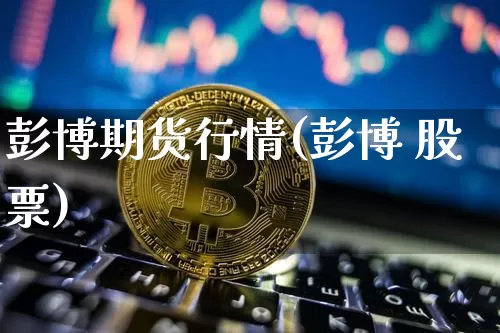 彭博期货行情(彭博 股票)_https://www.jianghaiboli.com_期货_第1张