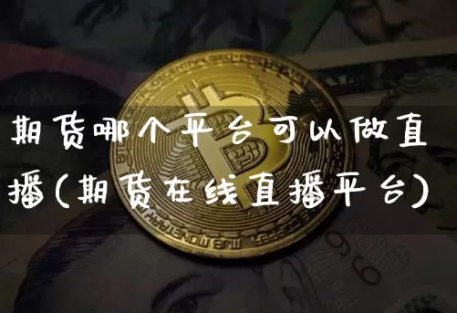 期货哪个平台可以做直播(期货在线直播平台)_https://www.jianghaiboli.com_原油期货_第1张