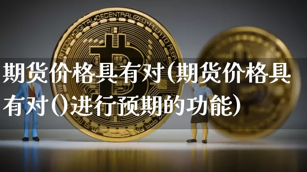 期货价格具有对(期货价格具有对()进行预期的功能)_https://www.jianghaiboli.com_外盘期货_第1张