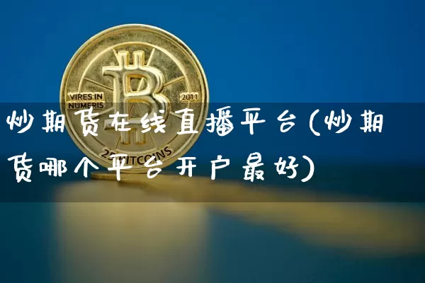 炒期货在线直播平台(炒期货哪个平台开户最好)_https://www.jianghaiboli.com_黄金期货_第1张
