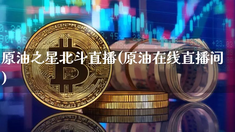 原油之星北斗直播(原油在线直播间)_https://www.jianghaiboli.com_原油期货_第1张