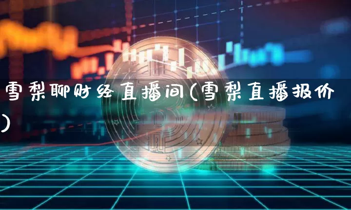 雪梨聊财经直播间(雪梨直播报价)_https://www.jianghaiboli.com_黄金期货_第1张