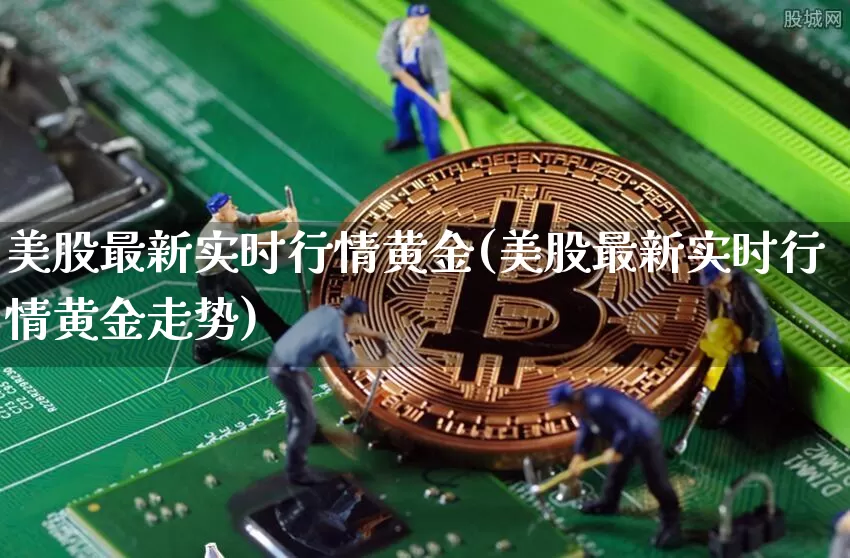 美股最新实时行情黄金(美股最新实时行情黄金走势)_https://www.jianghaiboli.com_外盘期货_第1张