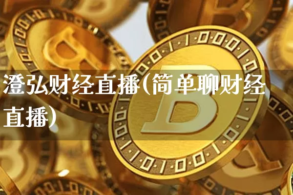 澄弘财经直播(简单聊财经直播)_https://www.jianghaiboli.com_黄金期货_第1张