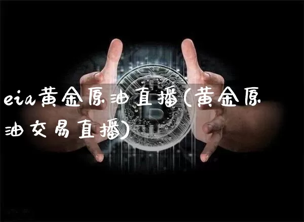 eia黄金原油直播(黄金原油交易直播)_https://www.jianghaiboli.com_恒指期货_第1张