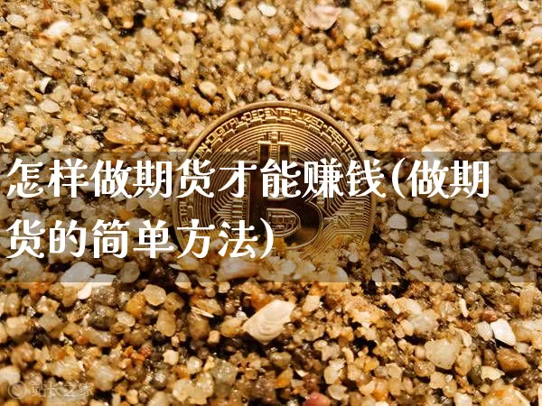 怎样做期货才能赚钱(做期货的简单方法)_https://www.jianghaiboli.com_原油期货_第1张
