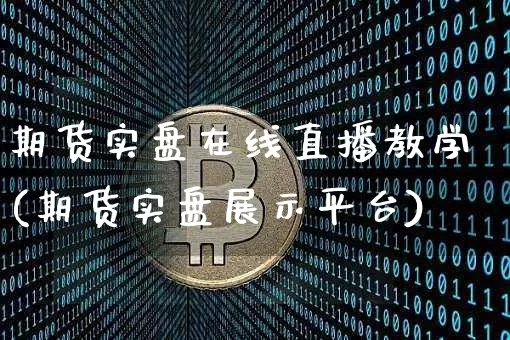 期货实盘在线直播教学(期货实盘展示平台)_https://www.jianghaiboli.com_期货_第1张