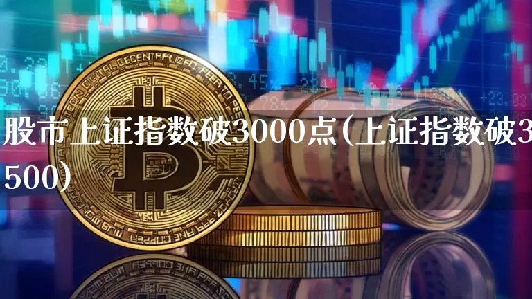 股市上证指数破3000点(上证指数破3500)_https://www.jianghaiboli.com_黄金期货_第1张