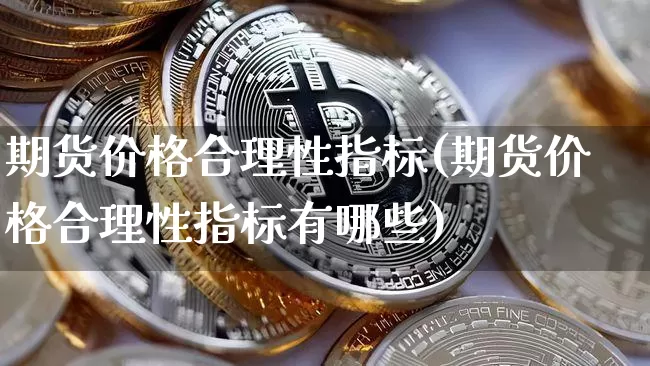 期货价格合理性指标(期货价格合理性指标有哪些)_https://www.jianghaiboli.com_黄金期货_第1张