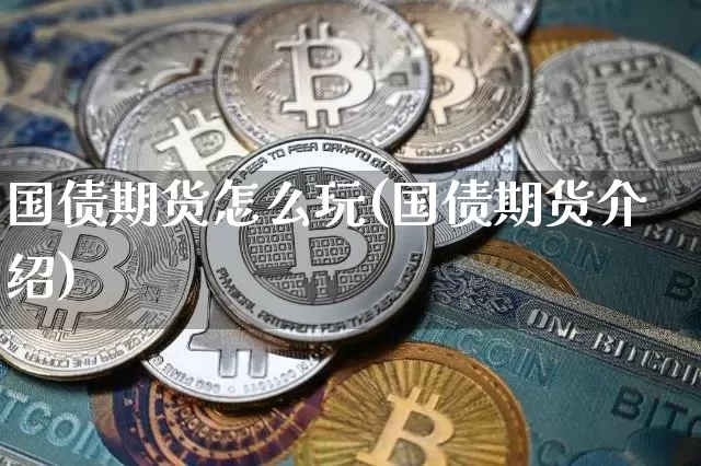 国债期货怎么玩(国债期货介绍)_https://www.jianghaiboli.com_原油期货_第1张