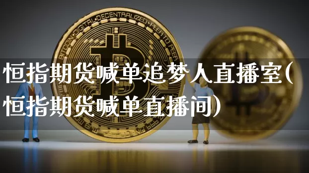 恒指期货喊单追梦人直播室(恒指期货喊单直播间)_https://www.jianghaiboli.com_期货_第1张