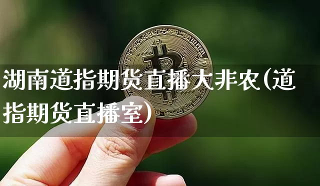 湖南道指期货直播大非农(道指期货直播室)_https://www.jianghaiboli.com_期货_第1张