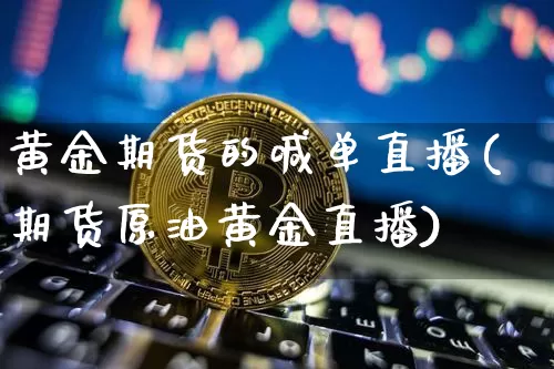 黄金期货的喊单直播(期货原油黄金直播)_https://www.jianghaiboli.com_外盘期货_第1张
