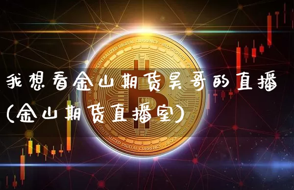 我想看金山期货昊哥的直播(金山期货直播室)_https://www.jianghaiboli.com_原油期货_第1张