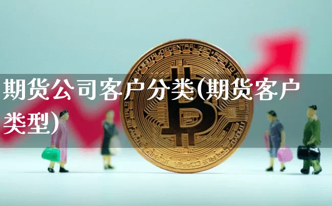 期货公司客户分类(期货客户类型)_https://www.jianghaiboli.com_原油期货_第1张