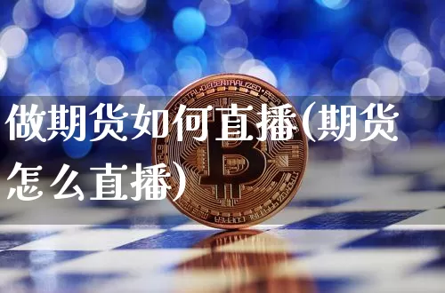 做期货如何直播(期货怎么直播)_https://www.jianghaiboli.com_期货_第1张
