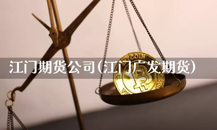 江门期货公司(江门广发期货)_https://www.jianghaiboli.com_黄金期货_第1张