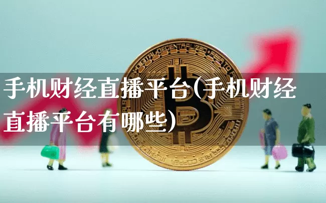 手机财经直播平台(手机财经直播平台有哪些)_https://www.jianghaiboli.com_原油期货_第1张