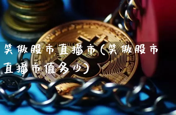 笑傲股市直播市(笑傲股市直播市值多少)_https://www.jianghaiboli.com_外盘期货_第1张