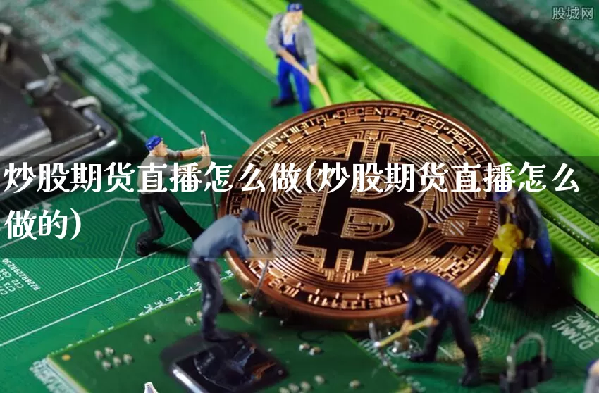 炒股期货直播怎么做(炒股期货直播怎么做的)_https://www.jianghaiboli.com_黄金期货_第1张