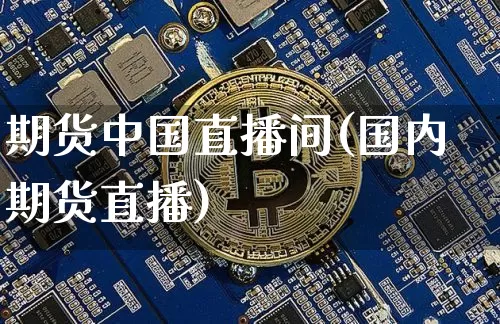 期货中国直播间(国内期货直播)_https://www.jianghaiboli.com_原油期货_第1张