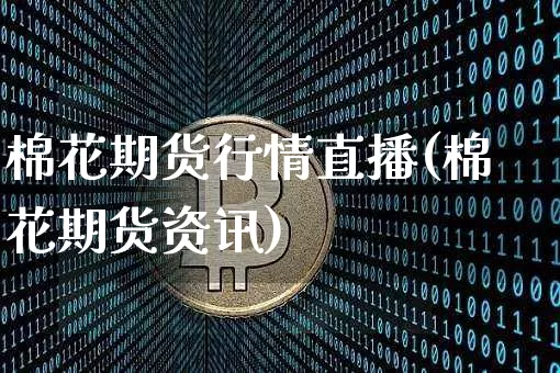 棉花期货行情直播(棉花期货资讯)_https://www.jianghaiboli.com_原油期货_第1张
