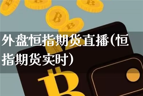 外盘恒指期货直播(恒指期货实时)_https://www.jianghaiboli.com_黄金期货_第1张