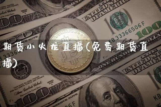 期货小火龙直播(免费期货直播)_https://www.jianghaiboli.com_黄金期货_第1张