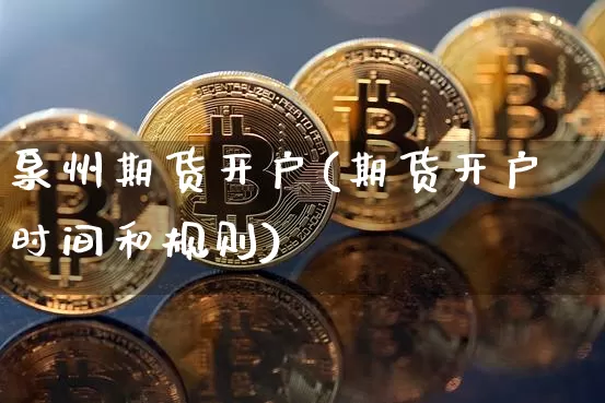 泉州期货开户(期货开户时间和规则)_https://www.jianghaiboli.com_黄金期货_第1张