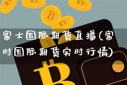 富士国际期货直播(富时国际期货实时行情)_https://www.jianghaiboli.com_恒指期货_第1张