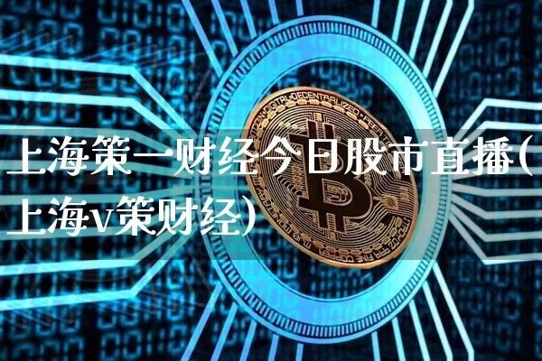 上海策一财经今日股市直播(上海v策财经)_https://www.jianghaiboli.com_期货_第1张