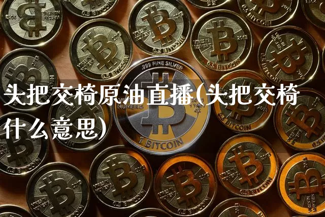 头把交椅原油直播(头把交椅什么意思)_https://www.jianghaiboli.com_黄金期货_第1张