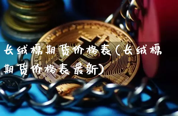 长绒棉期货价格表(长绒棉期货价格表最新)_https://www.jianghaiboli.com_外盘期货_第1张