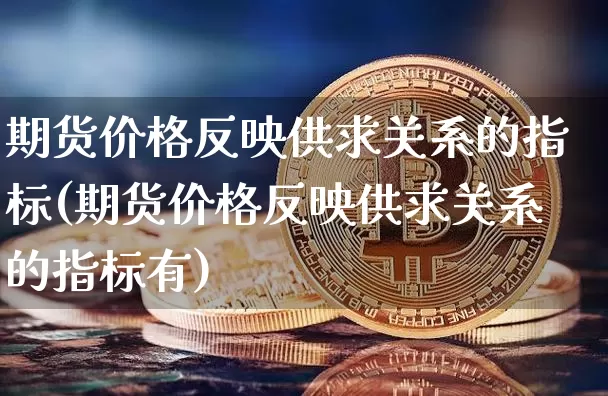 期货价格反映供求关系的指标(期货价格反映供求关系的指标有)_https://www.jianghaiboli.com_原油期货_第1张
