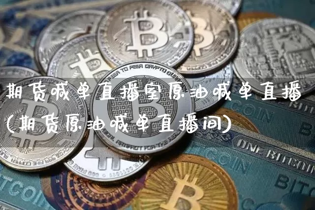期货喊单直播室原油喊单直播(期货原油喊单直播间)_https://www.jianghaiboli.com_期货_第1张