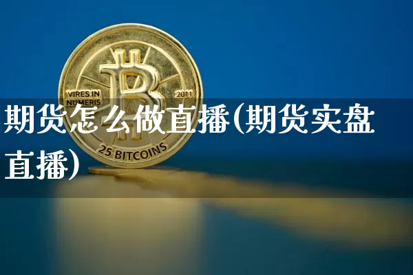 期货怎么做直播(期货实盘直播)_https://www.jianghaiboli.com_原油期货_第1张