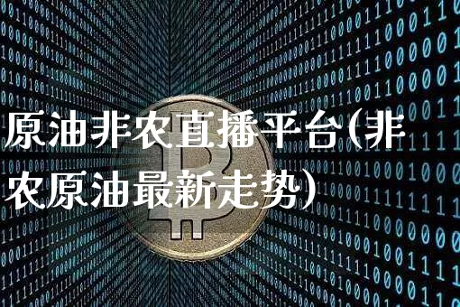 原油非农直播平台(非农原油最新走势)_https://www.jianghaiboli.com_外盘期货_第1张