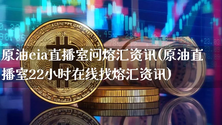 原油eia直播室问熔汇资讯(原油直播室22小时在线找熔汇资讯)_https://www.jianghaiboli.com_外盘期货_第1张