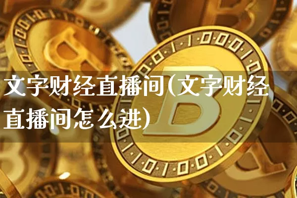 文字财经直播间(文字财经直播间怎么进)_https://www.jianghaiboli.com_恒指期货_第1张