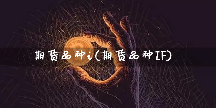 期货品种i(期货品种IF)_https://www.jianghaiboli.com_原油期货_第1张