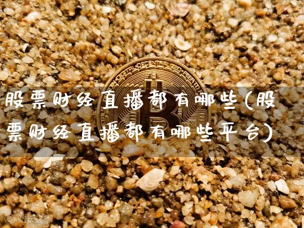 股票财经直播都有哪些(股票财经直播都有哪些平台)_https://www.jianghaiboli.com_黄金期货_第1张