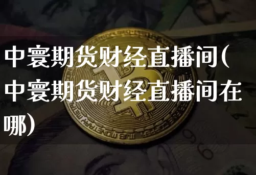 中寰期货财经直播间(中寰期货财经直播间在哪)_https://www.jianghaiboli.com_恒指期货_第1张