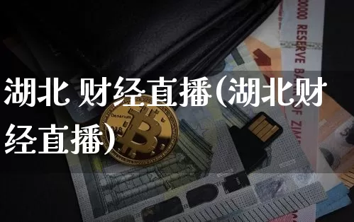湖北 财经直播(湖北财经直播)_https://www.jianghaiboli.com_外盘期货_第1张