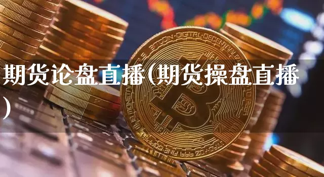 期货论盘直播(期货操盘直播)_https://www.jianghaiboli.com_期货_第1张