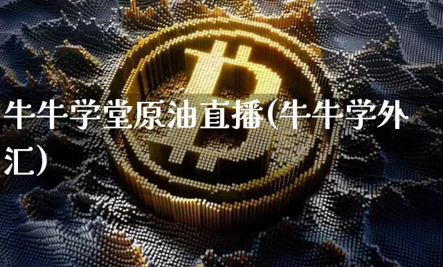 牛牛学堂原油直播(牛牛学外汇)_https://www.jianghaiboli.com_恒指期货_第1张