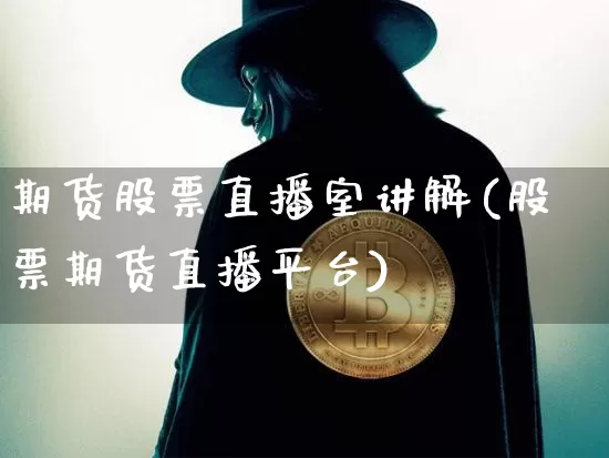 期货股票直播室讲解(股票期货直播平台)_https://www.jianghaiboli.com_期货_第1张