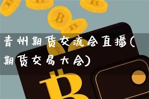 青州期货交流会直播(期货交易大会)_https://www.jianghaiboli.com_原油期货_第1张