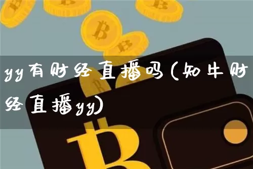 yy有财经直播吗(知牛财经直播yy)_https://www.jianghaiboli.com_外盘期货_第1张