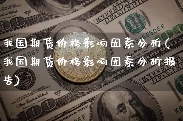 我国期货价格影响因素分析(我国期货价格影响因素分析报告)_https://www.jianghaiboli.com_黄金期货_第1张